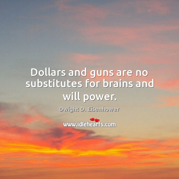 Dollars and guns are no substitutes for brains and will power. Will Power Quotes Image