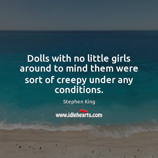 Dolls with no little girls around to mind them were sort of creepy under any conditions. Image