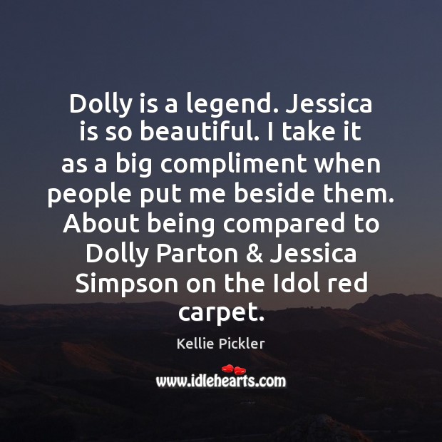Dolly is a legend. Jessica is so beautiful. I take it as Kellie Pickler Picture Quote