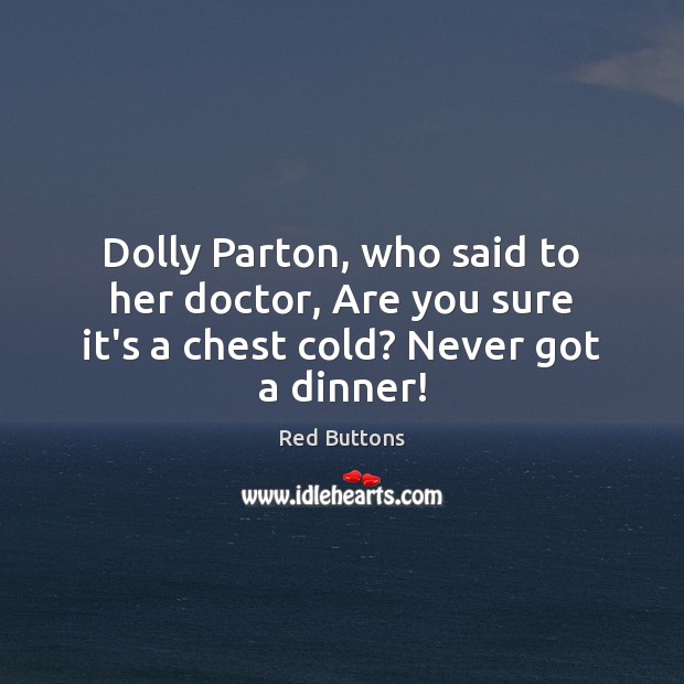 Dolly Parton, who said to her doctor, Are you sure it’s a chest cold? Never got a dinner! Image
