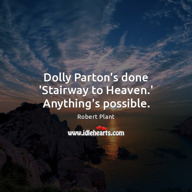 Dolly Parton’s done ‘Stairway to Heaven.’ Anything’s possible. Robert Plant Picture Quote