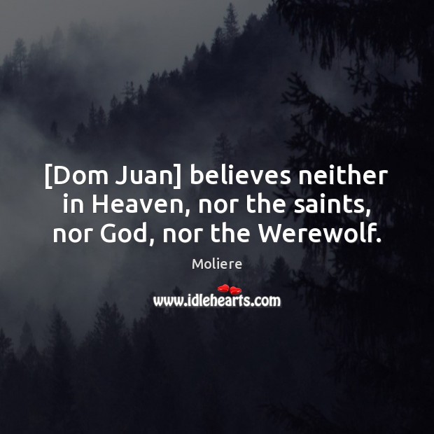 [Dom Juan] believes neither in Heaven, nor the saints, nor God, nor the Werewolf. 