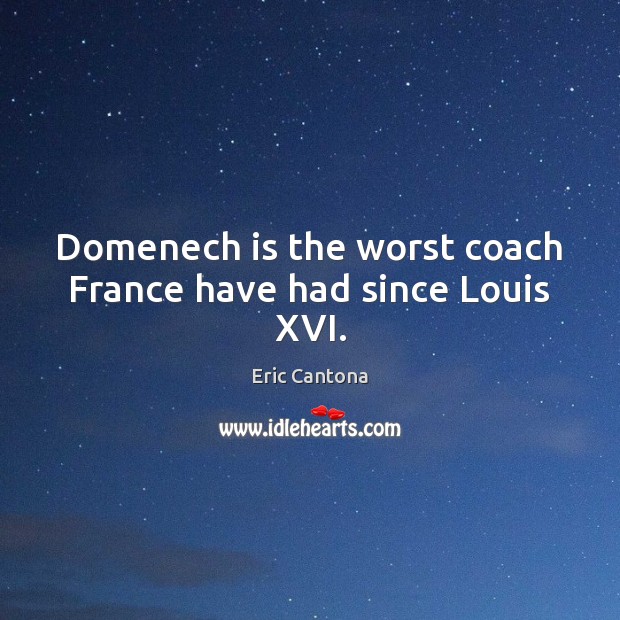 Domenech is the worst coach France have had since Louis XVI. Eric Cantona Picture Quote