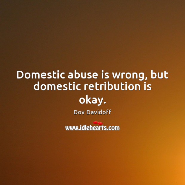 Domestic abuse is wrong, but domestic retribution is okay. Image