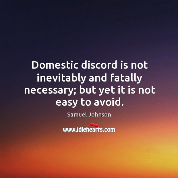 Domestic discord is not inevitably and fatally necessary; but yet it is not easy to avoid. Image