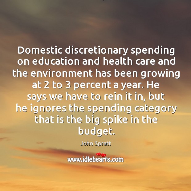 Domestic discretionary spending on education and health care and the environment has been John Spratt Picture Quote