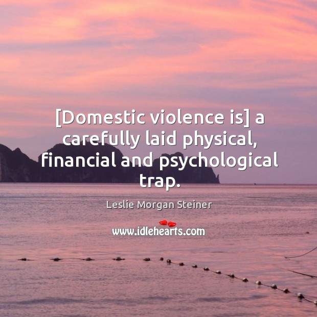 [Domestic violence is] a carefully laid physical, financial and psychological trap. Leslie Morgan Steiner Picture Quote