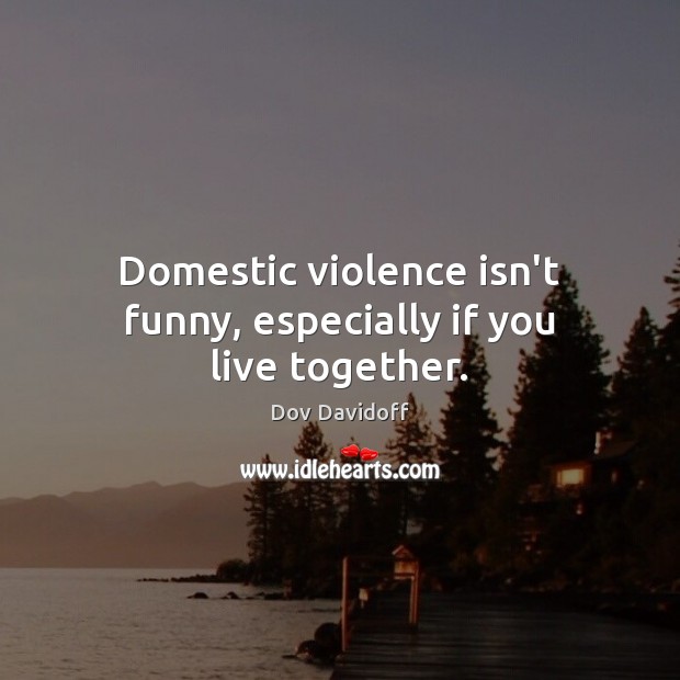 Domestic violence isn’t funny, especially if you live together. Dov Davidoff Picture Quote