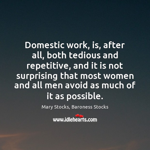 Domestic work, is, after all, both tedious and repetitive, and it is Mary Stocks, Baroness Stocks Picture Quote