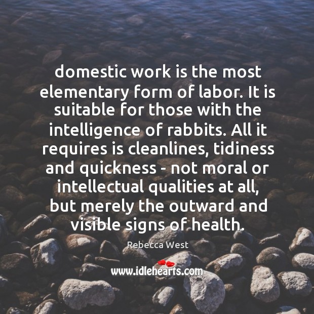 Domestic work is the most elementary form of labor. It is suitable Rebecca West Picture Quote