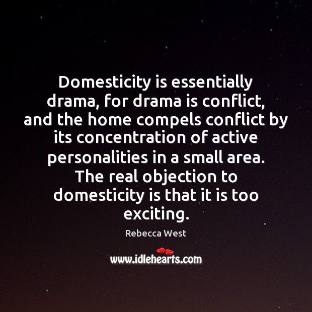 Domesticity is essentially drama, for drama is conflict, and the home compels Rebecca West Picture Quote