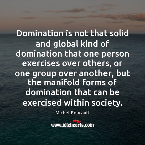 Domination is not that solid and global kind of domination that one Michel Foucault Picture Quote