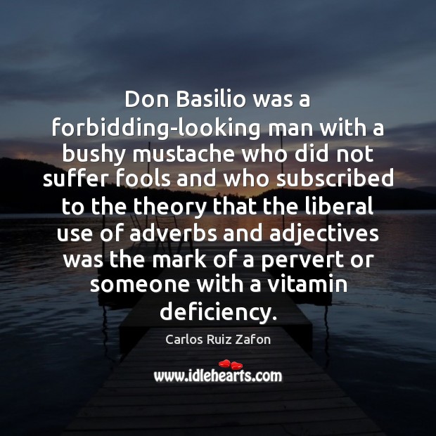 Don Basilio was a forbidding-looking man with a bushy mustache who did Carlos Ruiz Zafon Picture Quote