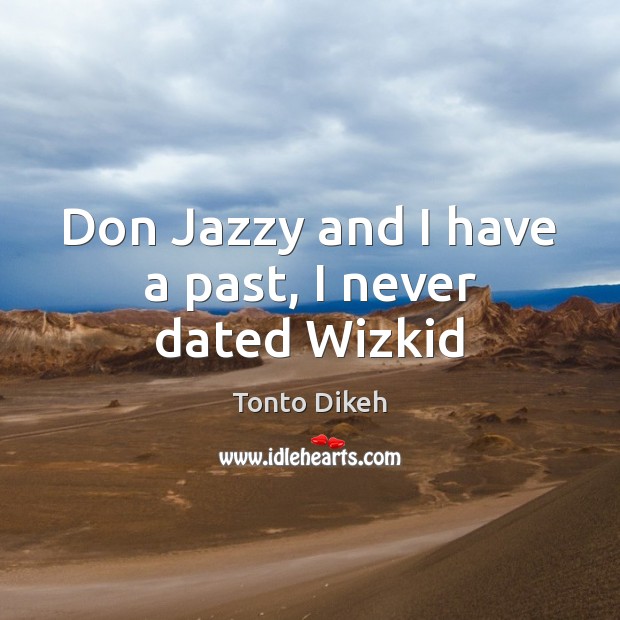 Don Jazzy and I have a past, I never dated Wizkid Tonto Dikeh Picture Quote