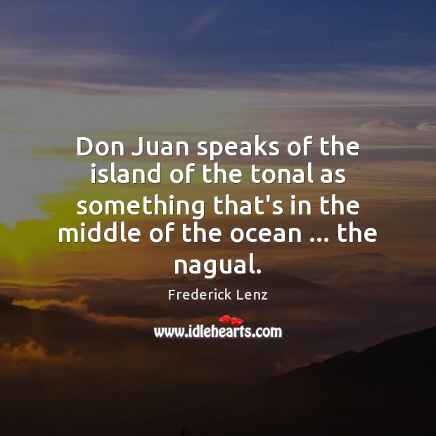 Don Juan speaks of the island of the tonal as something that’s Image