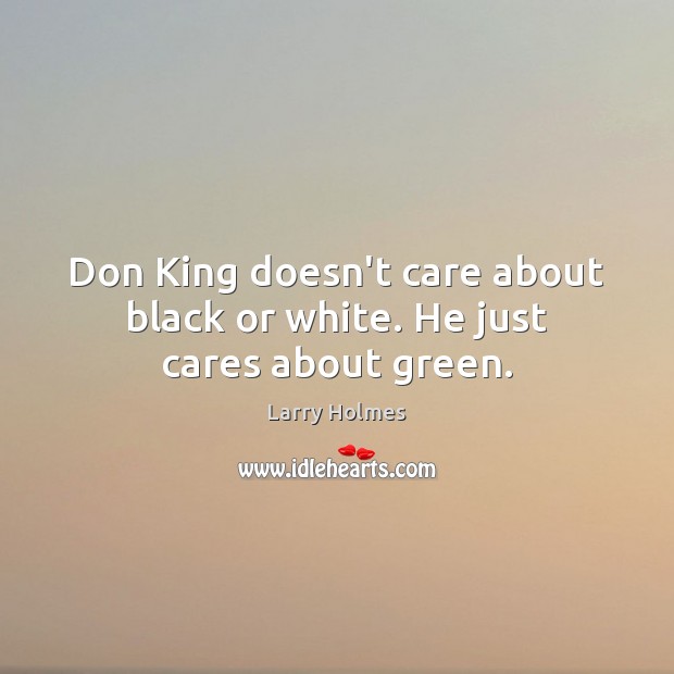 Don King doesn’t care about black or white. He just cares about green. Larry Holmes Picture Quote