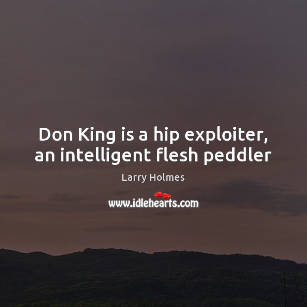 Don King is a hip exploiter, an intelligent flesh peddler Larry Holmes Picture Quote