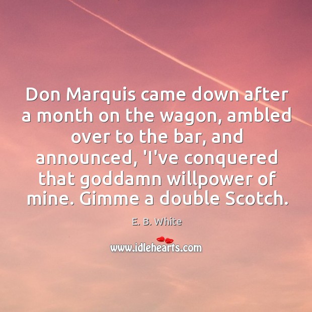 Don Marquis came down after a month on the wagon, ambled over 