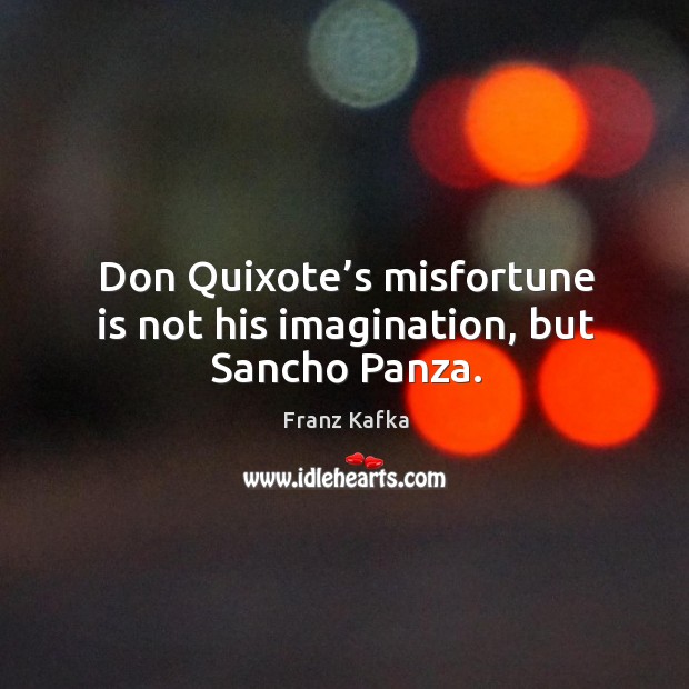 Don quixote’s misfortune is not his imagination, but sancho panza. Franz Kafka Picture Quote