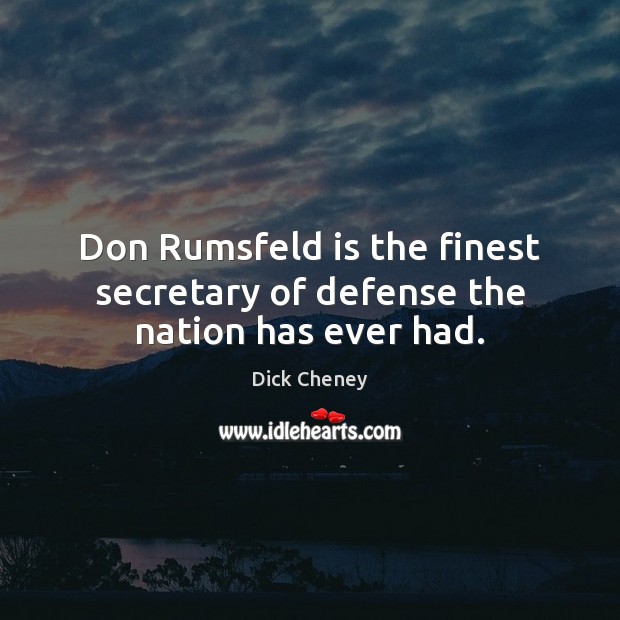 Don Rumsfeld is the finest secretary of defense the nation has ever had. Dick Cheney Picture Quote
