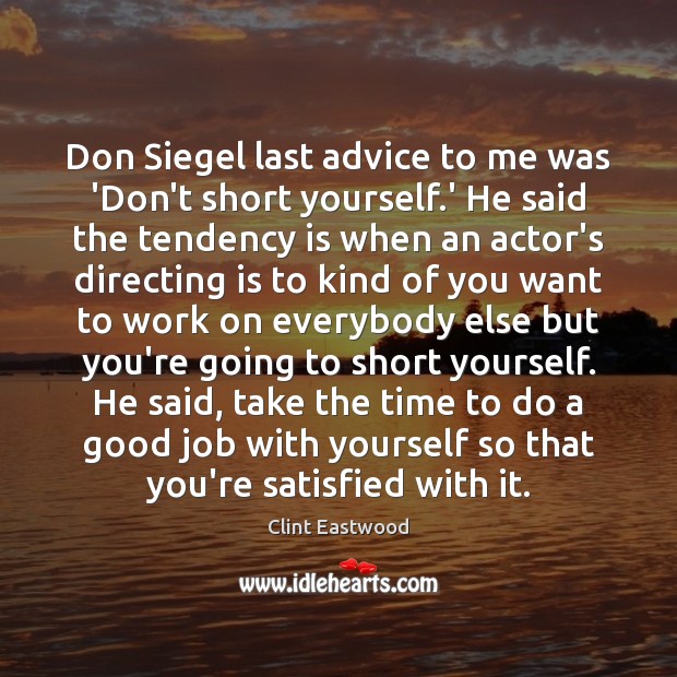 Don Siegel last advice to me was ‘Don’t short yourself.’ He Clint Eastwood Picture Quote