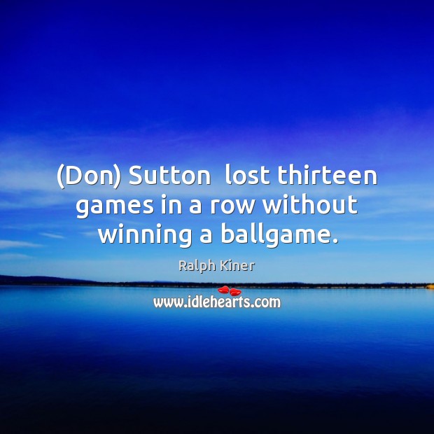(Don) Sutton  lost thirteen games in a row without winning a ballgame. Ralph Kiner Picture Quote