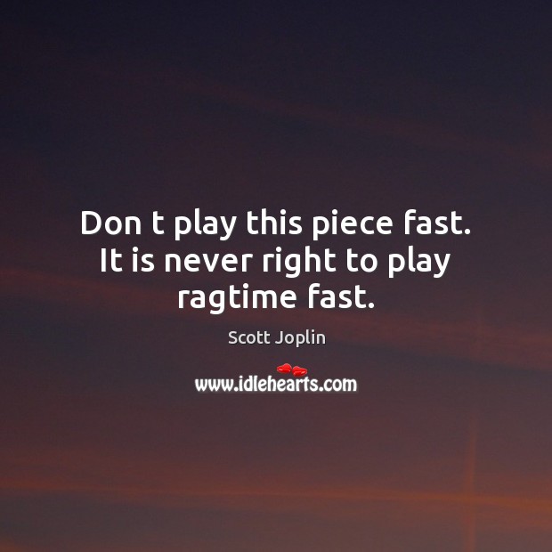 Don t play this piece fast. It is never right to play ragtime fast. Scott Joplin Picture Quote