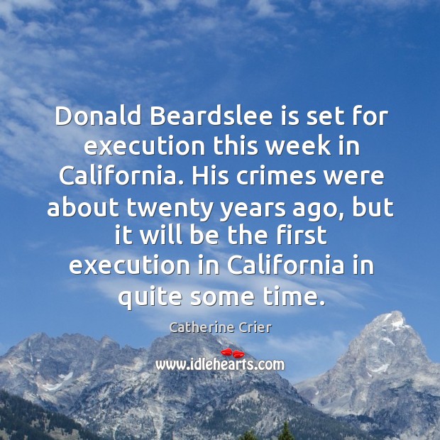 Donald beardslee is set for execution this week in california. His crimes were about twenty years ago Catherine Crier Picture Quote
