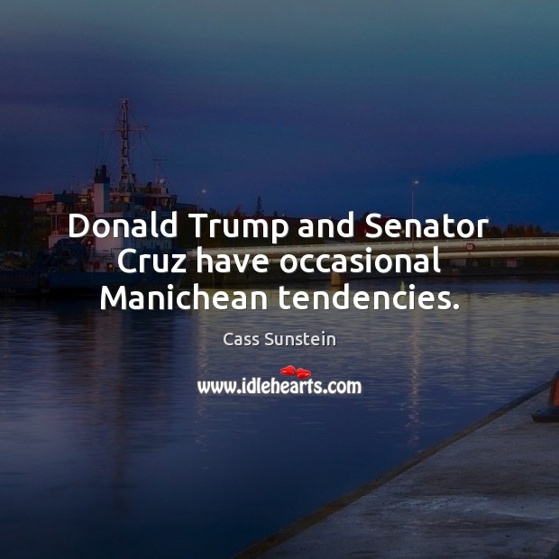 Donald Trump and Senator Cruz have occasional Manichean tendencies. Cass Sunstein Picture Quote