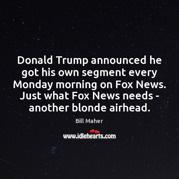 Donald Trump announced he got his own segment every Monday morning on Bill Maher Picture Quote