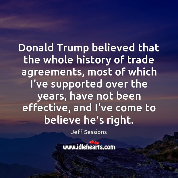 Donald Trump believed that the whole history of trade agreements, most of Jeff Sessions Picture Quote