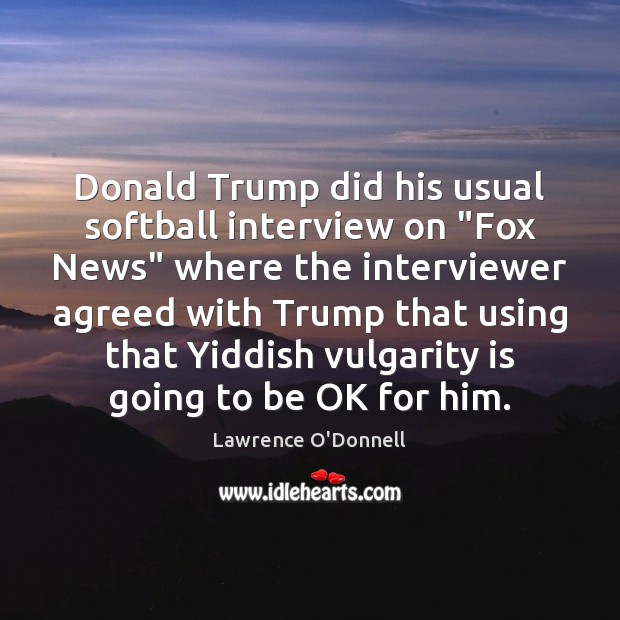 Donald Trump did his usual softball interview on “Fox News” where the Lawrence O’Donnell Picture Quote