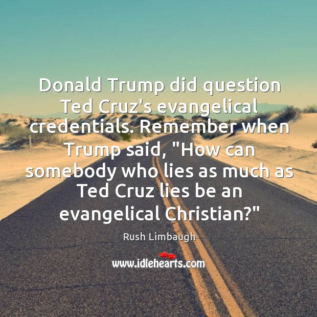 Donald Trump did question Ted Cruz’s evangelical credentials. Remember when Trump said, “ Image