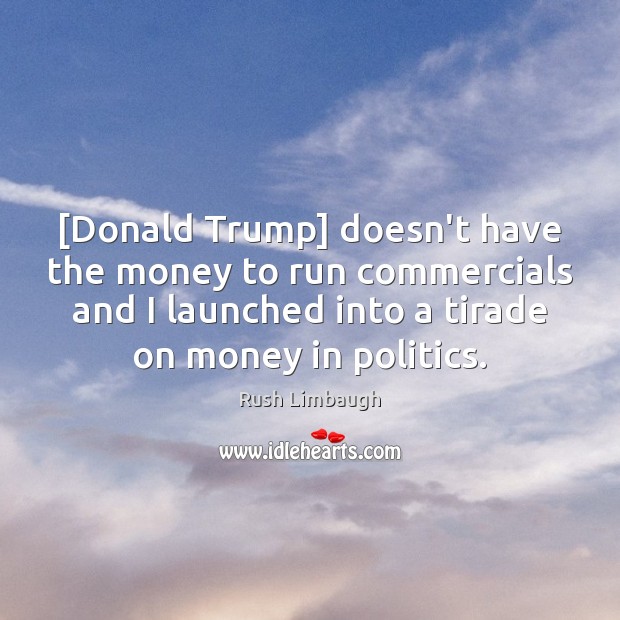 [Donald Trump] doesn’t have the money to run commercials and I launched Rush Limbaugh Picture Quote