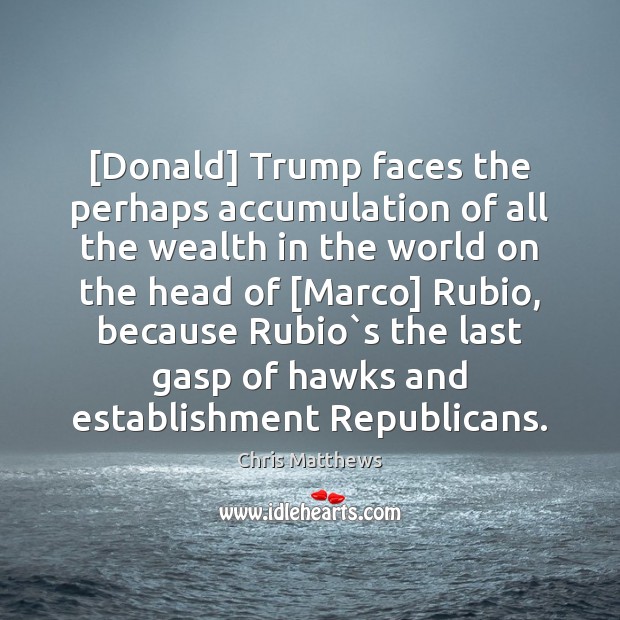 [Donald] Trump faces the perhaps accumulation of all the wealth in the Chris Matthews Picture Quote