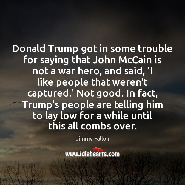 Donald Trump got in some trouble for saying that John McCain is Jimmy Fallon Picture Quote