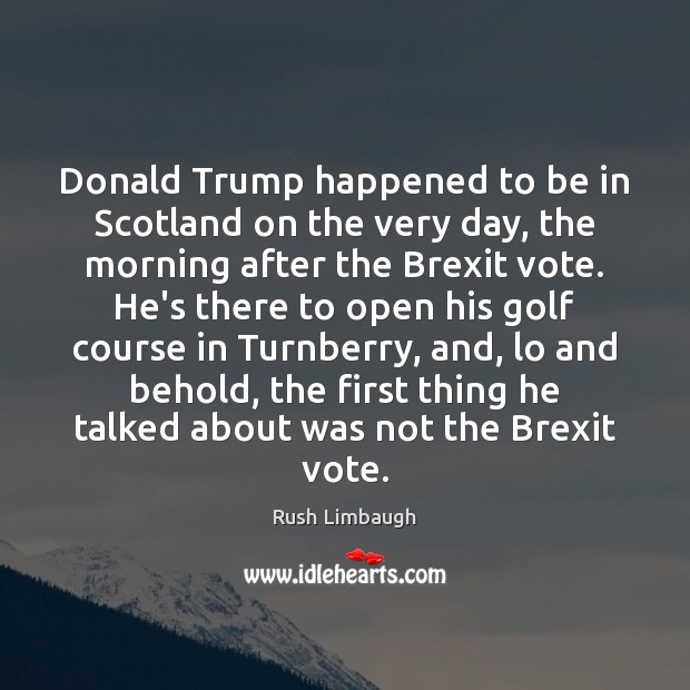 Donald Trump happened to be in Scotland on the very day, the Rush Limbaugh Picture Quote