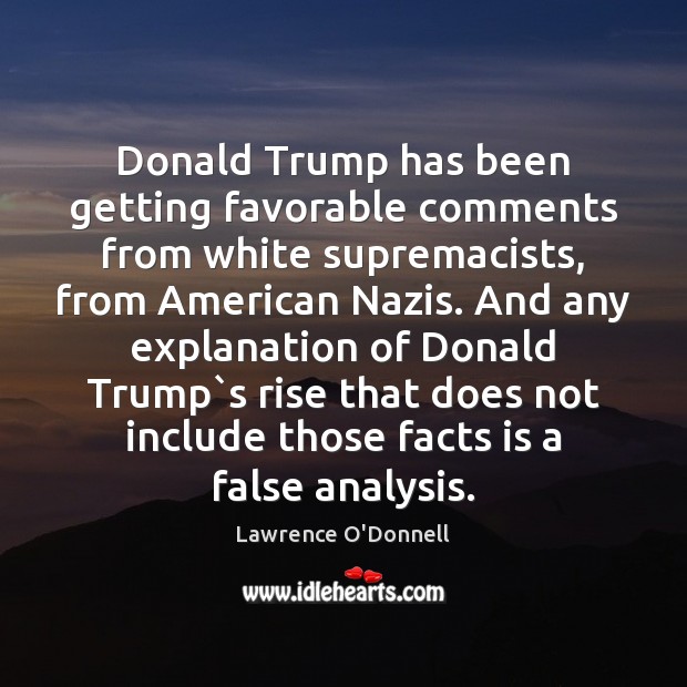 Donald Trump has been getting favorable comments from white supremacists, from American Lawrence O’Donnell Picture Quote
