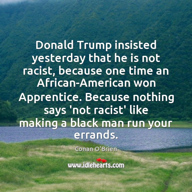 Donald Trump insisted yesterday that he is not racist, because one time Conan O’Brien Picture Quote