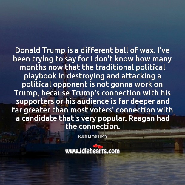 Donald Trump is a different ball of wax. I’ve been trying to Rush Limbaugh Picture Quote