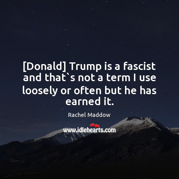 [Donald] Trump is a fascist and that`s not a term I Rachel Maddow Picture Quote