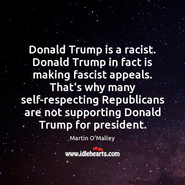 Donald Trump is a racist. Donald Trump in fact is making fascist Martin O’Malley Picture Quote