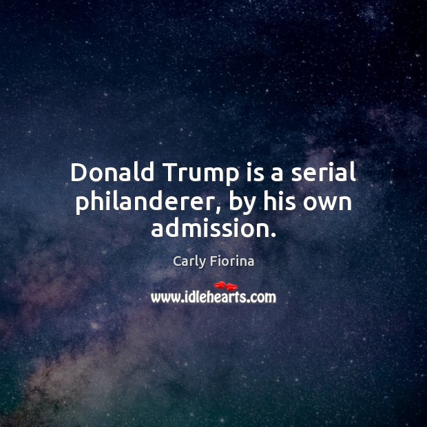 Donald Trump is a serial philanderer, by his own admission. Carly Fiorina Picture Quote