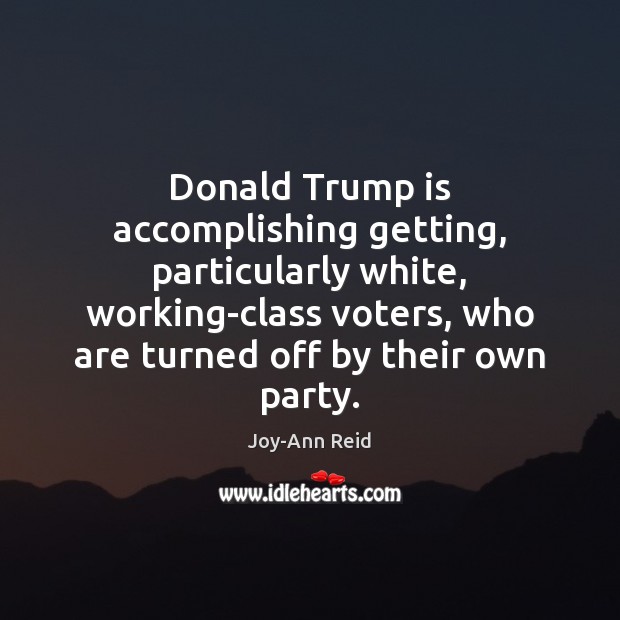 Donald Trump is accomplishing getting, particularly white, working-class voters, who are turned Joy-Ann Reid Picture Quote