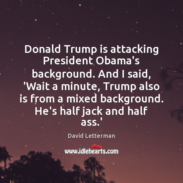 Donald Trump is attacking President Obama’s background. And I said, ‘Wait a David Letterman Picture Quote