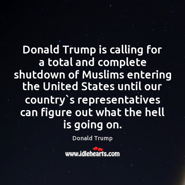 Donald Trump is calling for a total and complete shutdown of Muslims Donald Trump Picture Quote