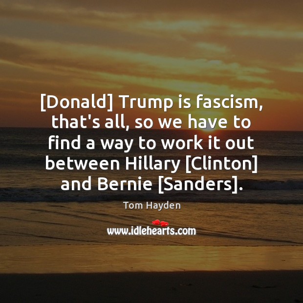 [Donald] Trump is fascism, that’s all, so we have to find a Tom Hayden Picture Quote