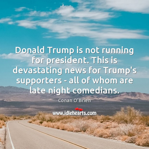Donald Trump is not running for president. This is devastating news for Conan O’Brien Picture Quote