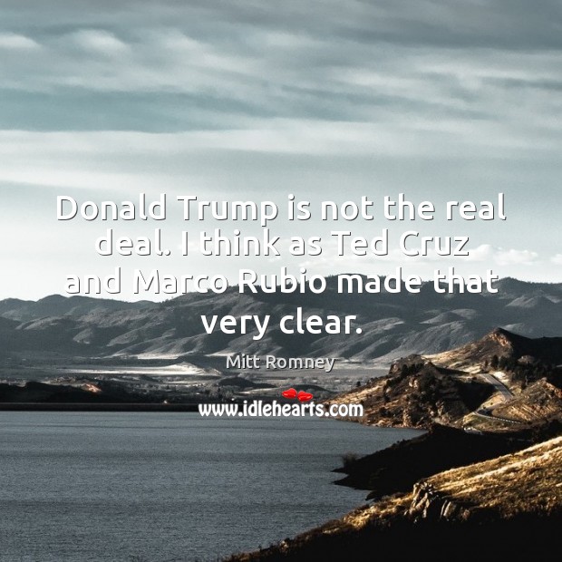 Donald Trump is not the real deal. I think as Ted Cruz Mitt Romney Picture Quote
