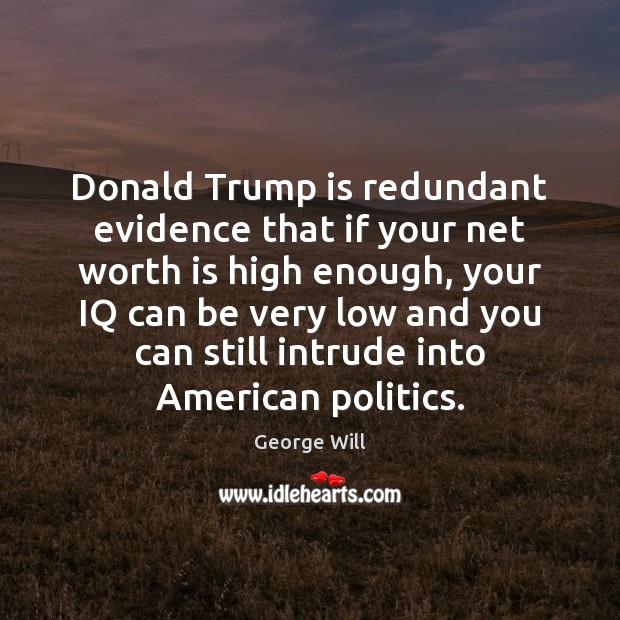 Donald Trump is redundant evidence that if your net worth is high Image